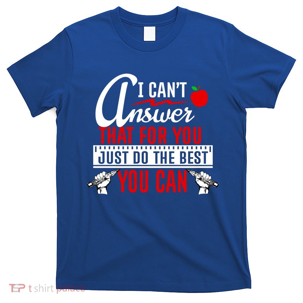 I Cant Answer That Just Do The Best You Can T-Shirt