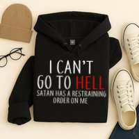 I Can't Go To Hell Satan Has A Restraining Order On Me Hoodie