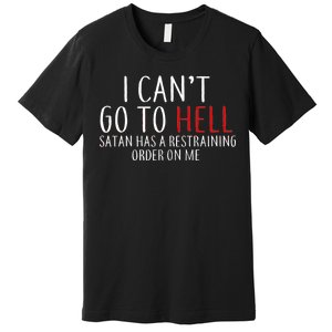 I Can't Go To Hell Satan Has A Restraining Order On Me Premium T-Shirt