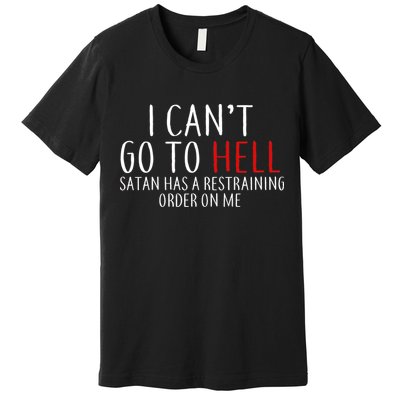 I Can't Go To Hell Satan Has A Restraining Order On Me Premium T-Shirt