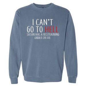 I Can't Go To Hell Satan Has A Restraining Order On Me Garment-Dyed Sweatshirt