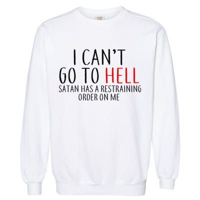 I Can't Go To Hell Satan Has A Restraining Order On Me Garment-Dyed Sweatshirt
