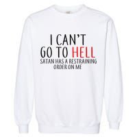 I Can't Go To Hell Satan Has A Restraining Order On Me Garment-Dyed Sweatshirt