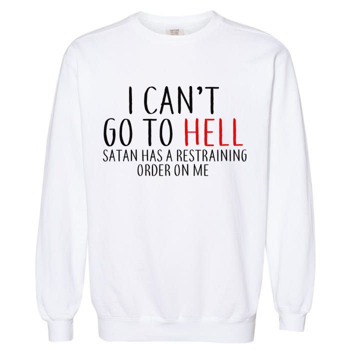 I Can't Go To Hell Satan Has A Restraining Order On Me Garment-Dyed Sweatshirt