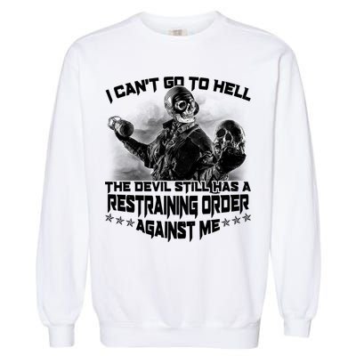 I Can't Go To Hell The Devil Has A Restraining Order Against Me Garment-Dyed Sweatshirt