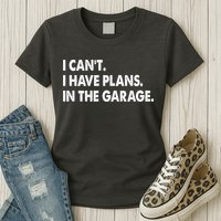 I Can't Have Plans In the Garage Womens T-Shirt