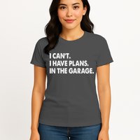 I Can't Have Plans In the Garage Womens T-Shirt