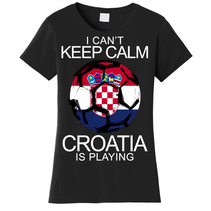 I Can't Keep Calm Croatia Is Playing Women's T-Shirt