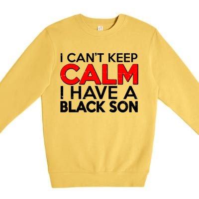 I Can't Keep Calm I Have A Black Son Premium Crewneck Sweatshirt