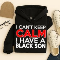I Can't Keep Calm I Have A Black Son Hoodie