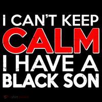 I Can't Keep Calm I Have A Black Son Sweatshirt