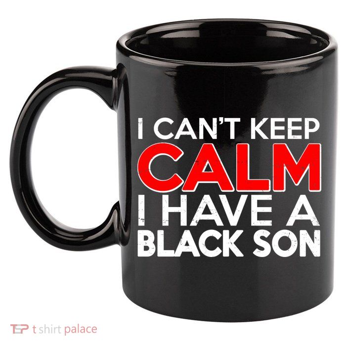 I Can't Keep Calm I Have A Black Son 11oz C Handle Ceramic Mug