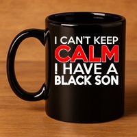 I Can't Keep Calm I Have A Black Son 11oz C Handle Ceramic Mug