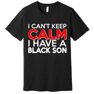I Can't Keep Calm I Have A Black Son Premium T-Shirt