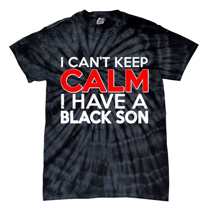I Can't Keep Calm I Have A Black Son Tie-Dye T-Shirt