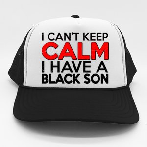 I Can't Keep Calm I Have A Black Son Trucker Hat