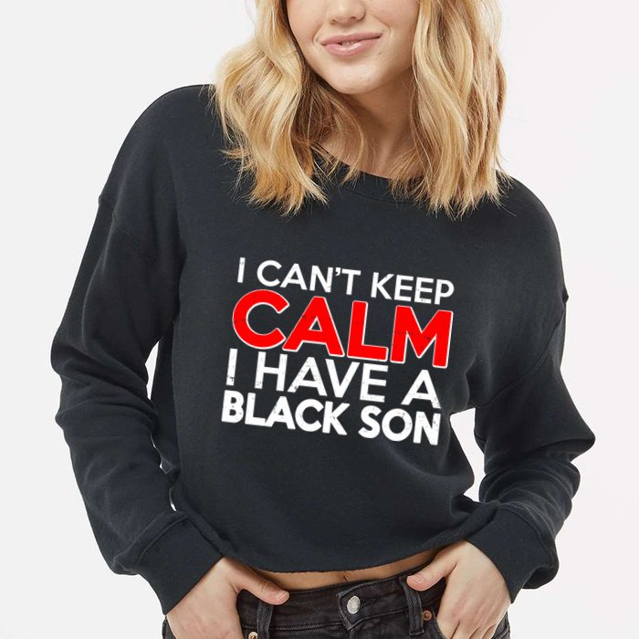I Can't Keep Calm I Have A Black Son Cropped Pullover Crew