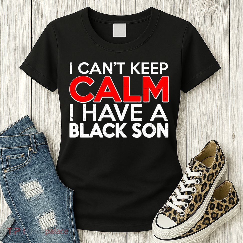 I Can't Keep Calm I Have A Black Son Womens T-Shirt
