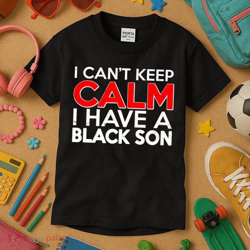 I Can't Keep Calm I Have A Black Son Kids T-Shirt