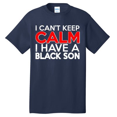 I Can't Keep Calm I Have A Black Son Tall T-Shirt