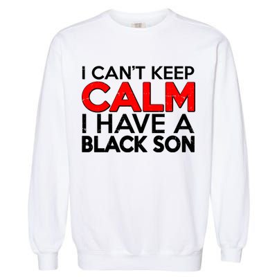 I Can't Keep Calm I Have A Black Son Garment-Dyed Sweatshirt