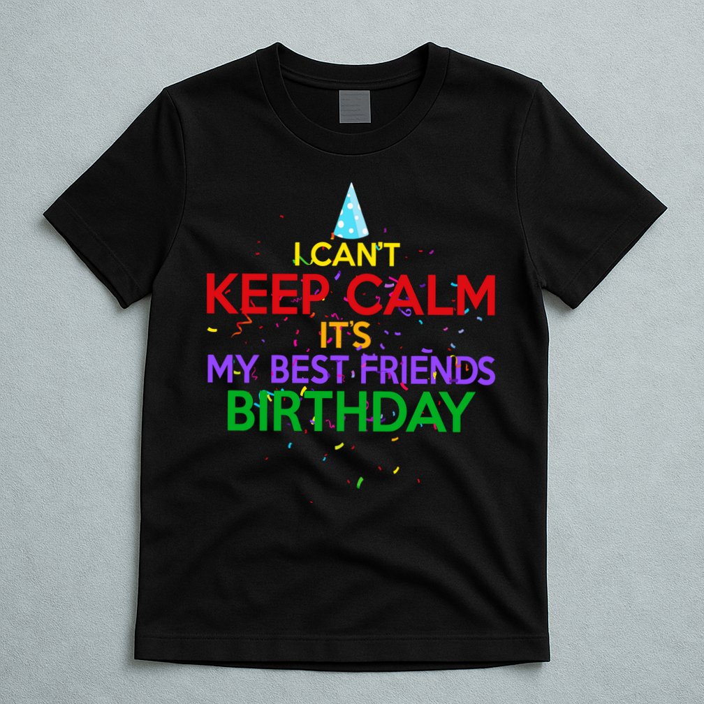 I Can't Keep Calm It's My Best Friends Birthday T-Shirt