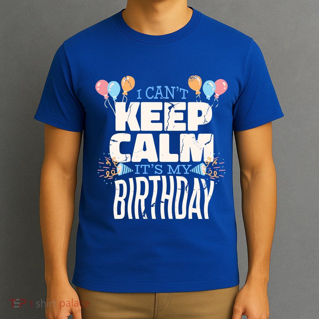 I Can't Keep Calm It's My Birthday T-Shirt