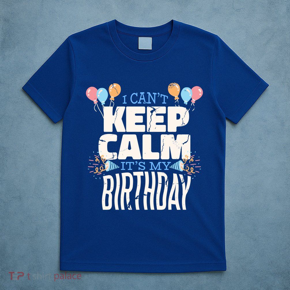 I Can't Keep Calm It's My Birthday T-Shirt