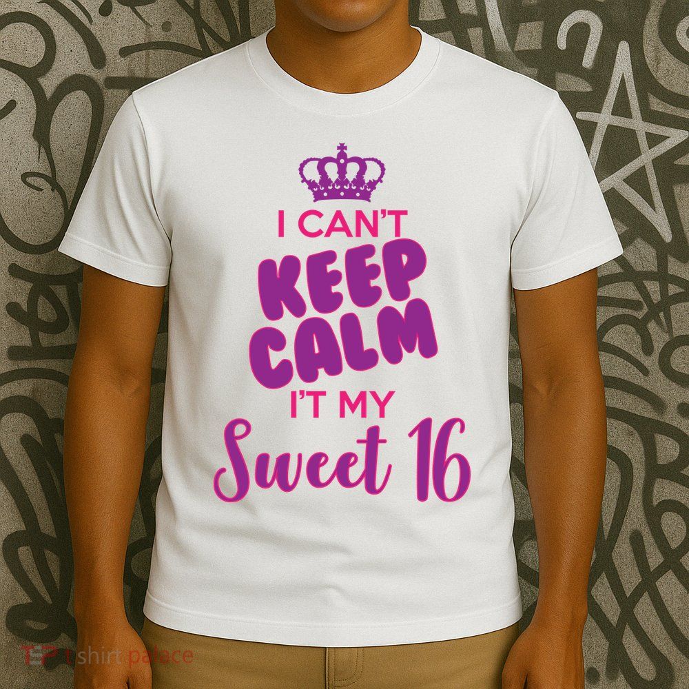 I Can't Keep Calm It's MY Sweet  16 T-Shirt