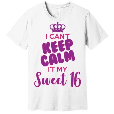 I Can't Keep Calm It's MY Sweet  16 Premium T-Shirt