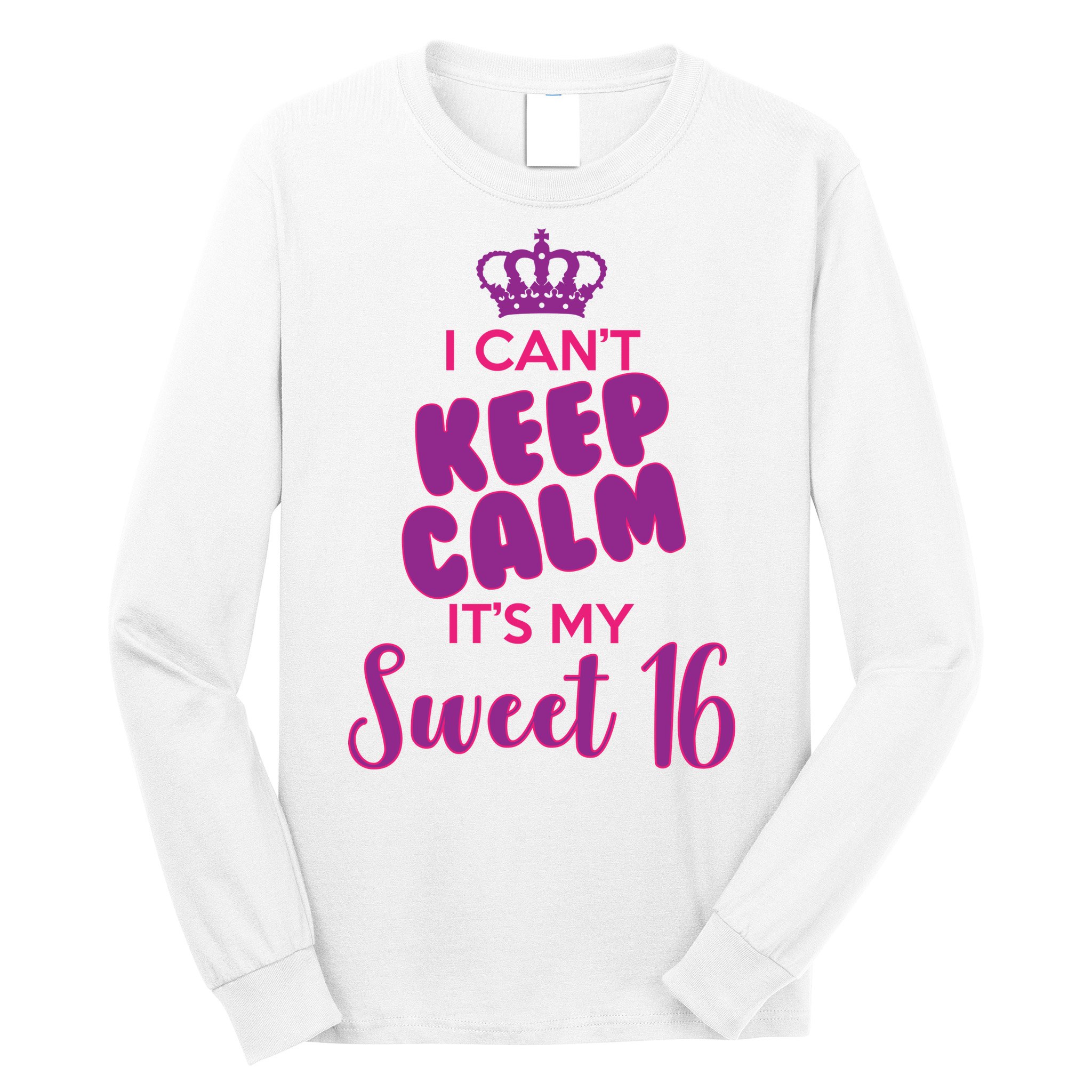 I Can't Keep Calm It's My Sweet 16 Long Sleeve Shirt