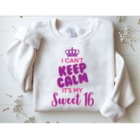 I Can't Keep Calm It's My Sweet 16 Sweatshirt
