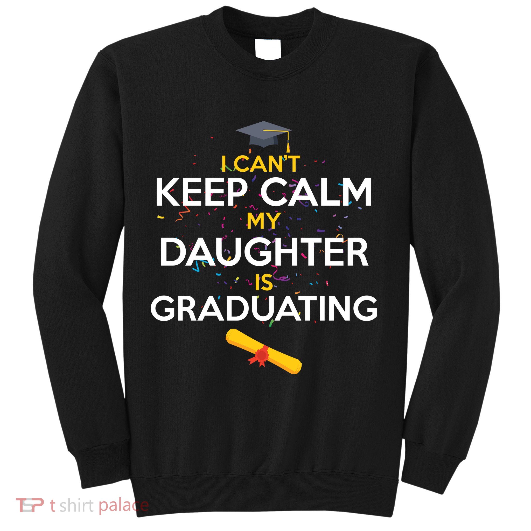 I Can't Keep Calm My Daughter is Graduating Sweatshirt