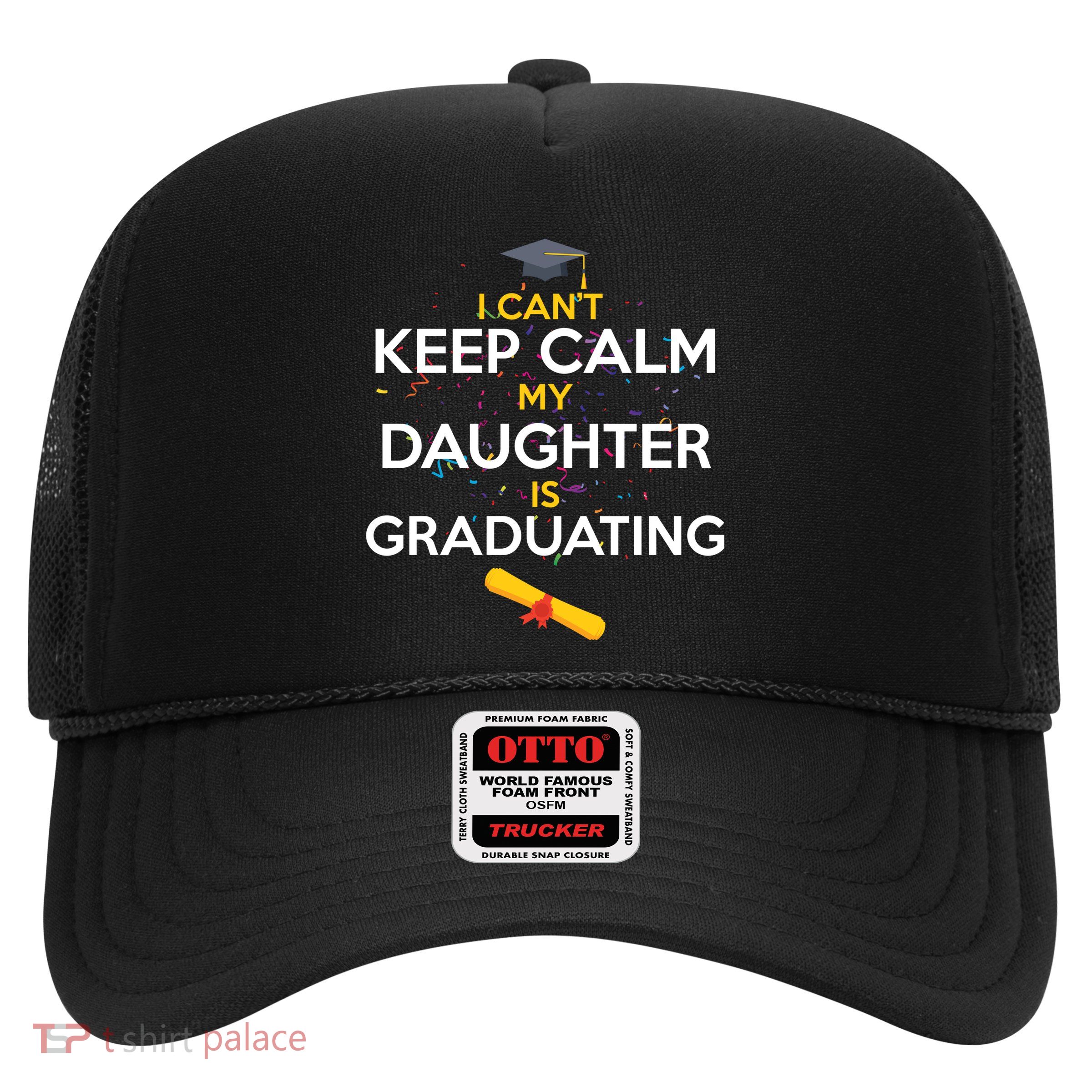 I Can't Keep Calm My Daughter is Graduating Trucker Hat