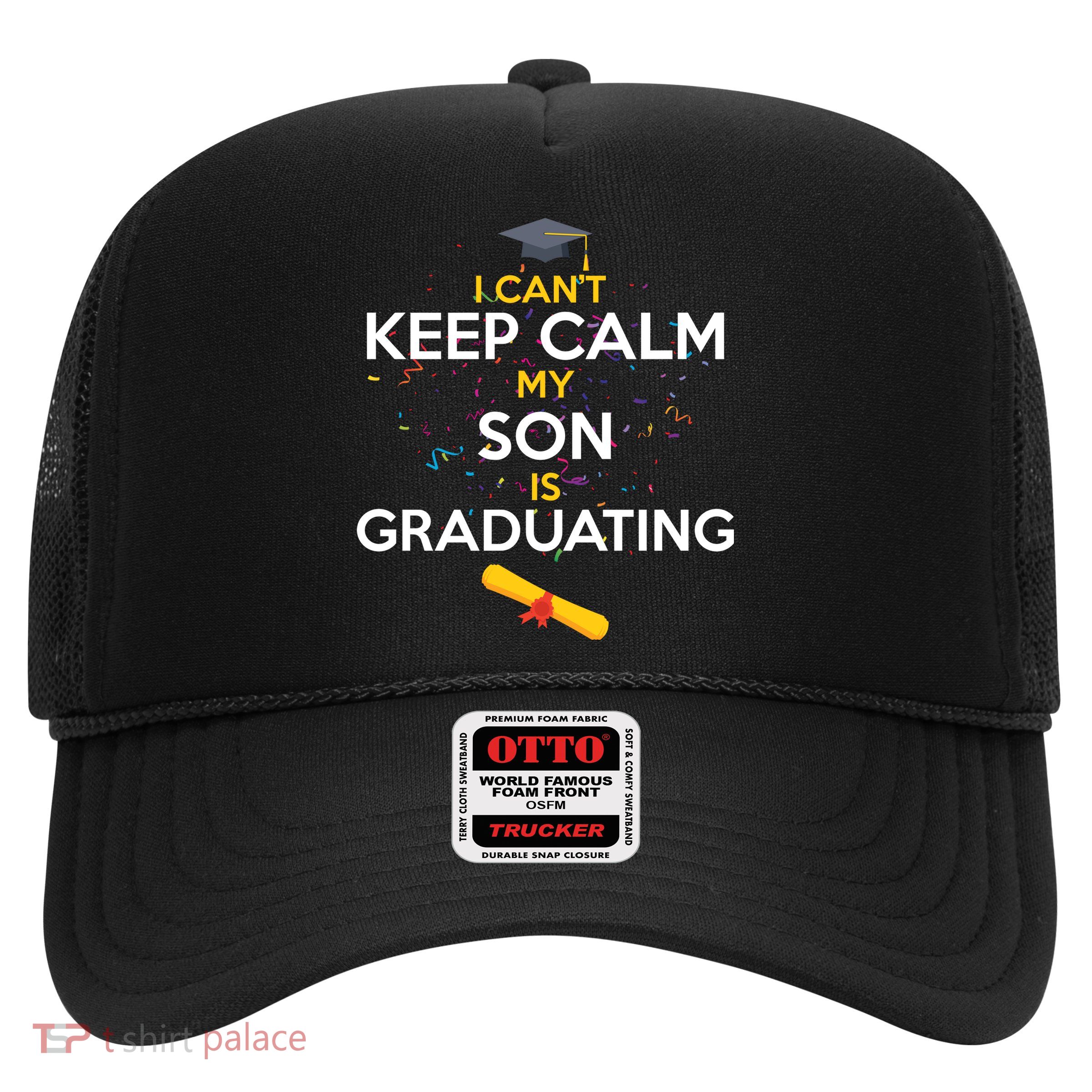 I Can't Keep Calm My Son is Graduating Trucker Hat