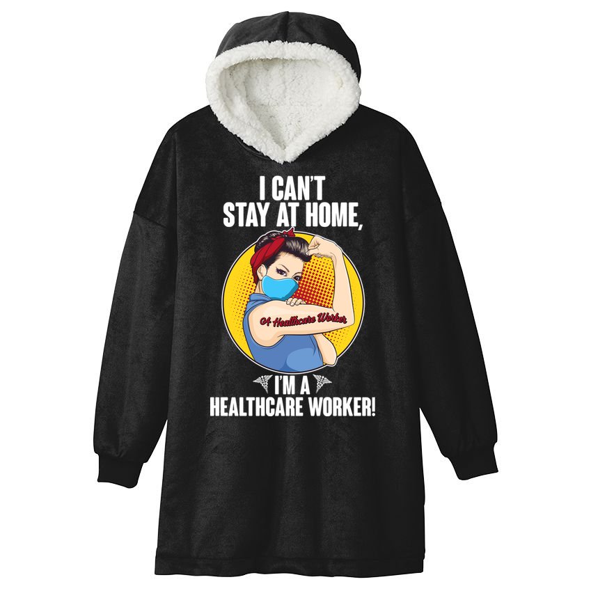I Can't Stay At Home I'm A Healthcare Worker Hooded Wearable Blanket