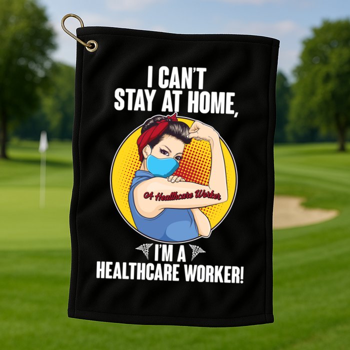 I Can't Stay At Home I'm A Healthcare Worker Golf Towel