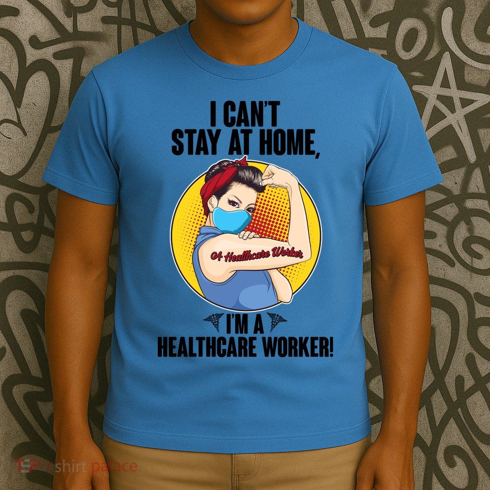 I Can't Stay At Home I'm A Healthcare Worker T-Shirt