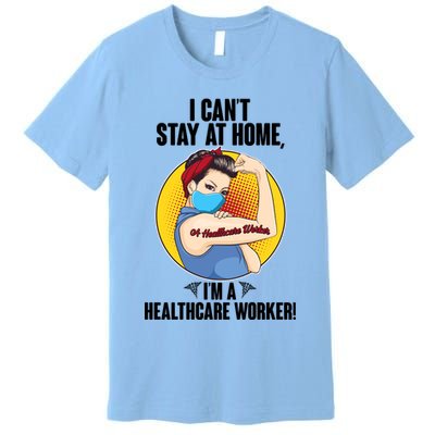 I Can't Stay At Home I'm A Healthcare Worker Premium T-Shirt