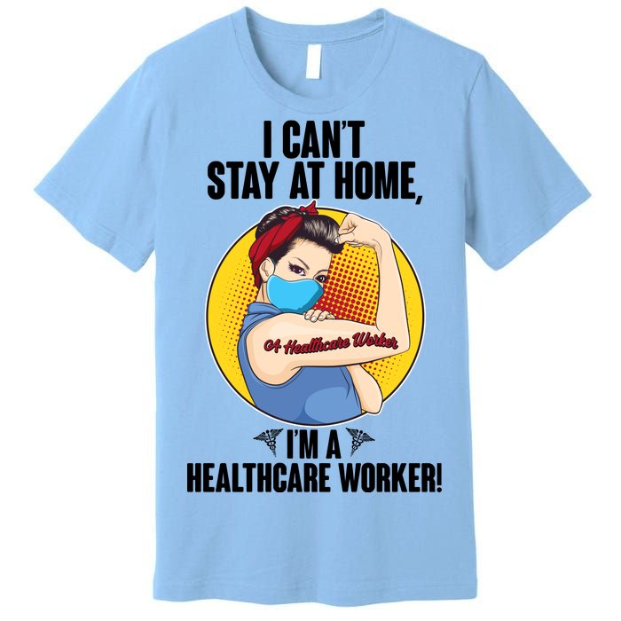 I Can't Stay At Home I'm A Healthcare Worker Premium T-Shirt