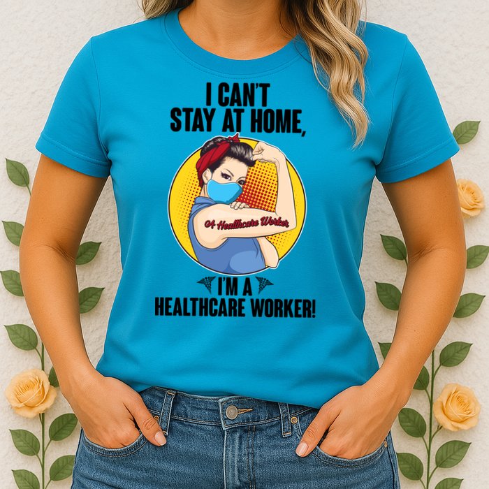 I Can't Stay At Home I'm A Healthcare Worker Womens T-Shirt