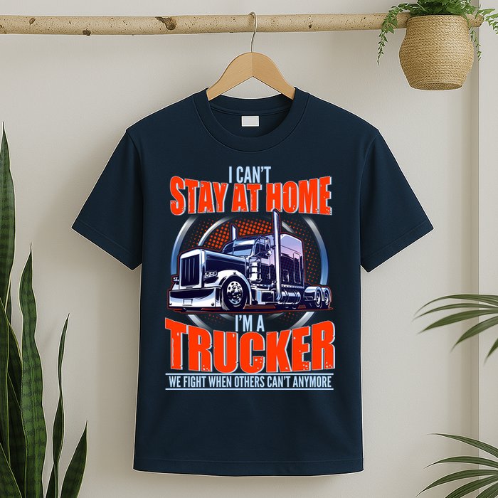 I Can't Stay At Home I'm A Trucker T-Shirt