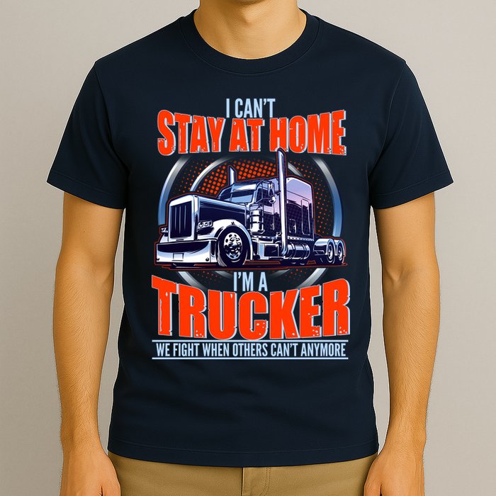 I Can't Stay At Home I'm A Trucker T-Shirt