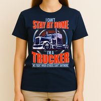 I Can't Stay At Home I'm A Trucker T-Shirt