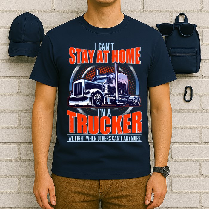 I Can't Stay At Home I'm A Trucker T-Shirt