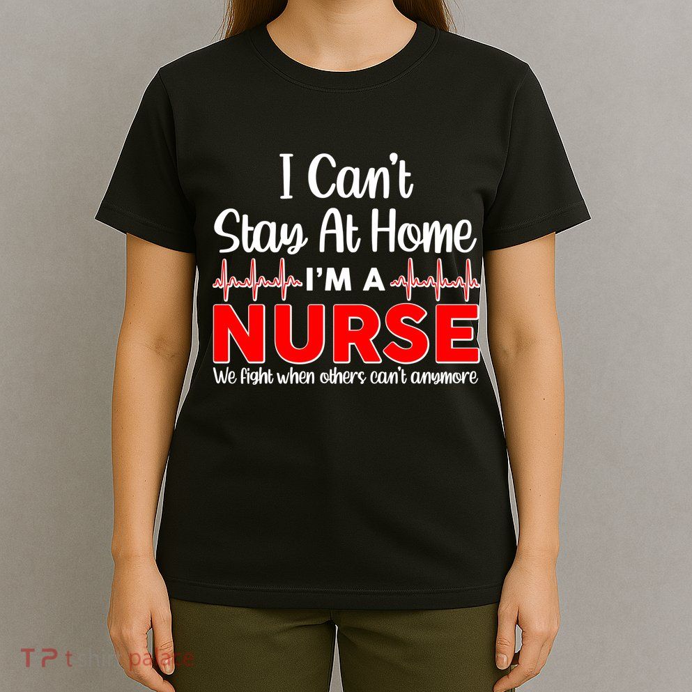 I Can't Stay Home I'm A Nurse Support Frontline T-Shirt