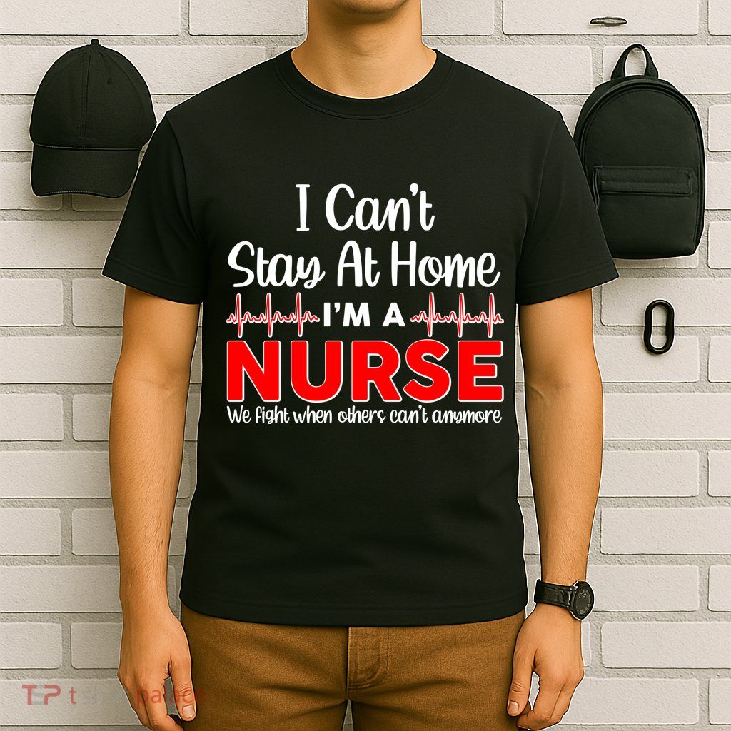 I Can't Stay Home I'm A Nurse Support Frontline T-Shirt