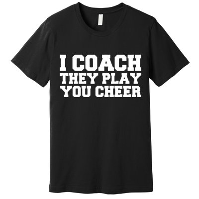 I Coach They Play You Watch Premium T-Shirt