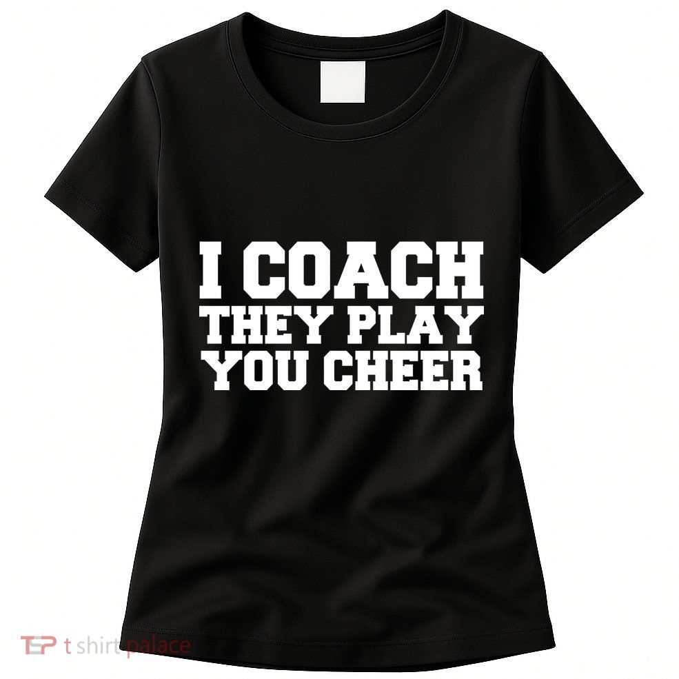 I Coach They Play You Watch Womens T-Shirt