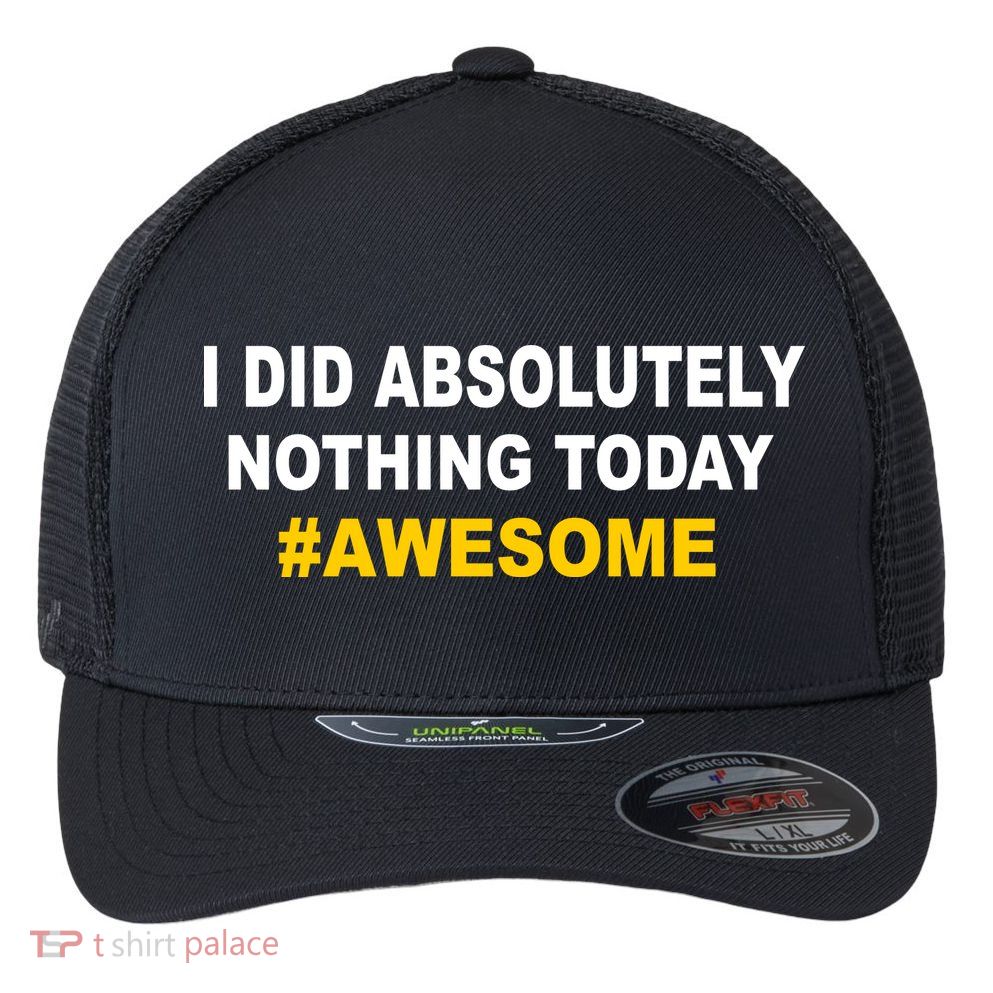 I Did Absolutely Nothing Today #Awesome Flexfit Unipanel Trucker Cap